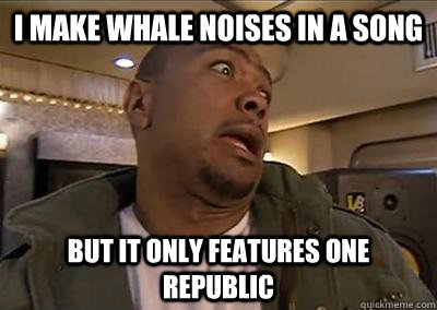I make whale noises in a song but it only features one republic  