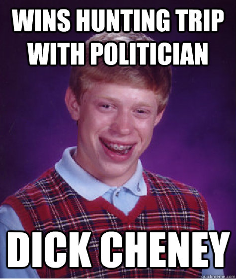 Wins hunting trip with politician Dick Cheney  Bad Luck Brian