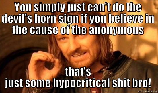 YOU SIMPLY JUST CAN'T DO THE DEVIL'S HORN SIGN IF YOU BELIEVE IN THE CAUSE OF THE ANONYMOUS THAT'S JUST SOME HYPOCRITICAL SHIT BRO! Boromir