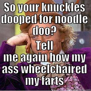 SO YOUR KNUCKLES DOOPED FOR NOODLE DOO? TELL ME AGAIN HOW MY ASS WHEELCHAIRED MY FARTS Condescending Wonka