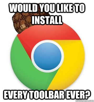 Would you like to install every toolbar ever?  Scumbag Chrome