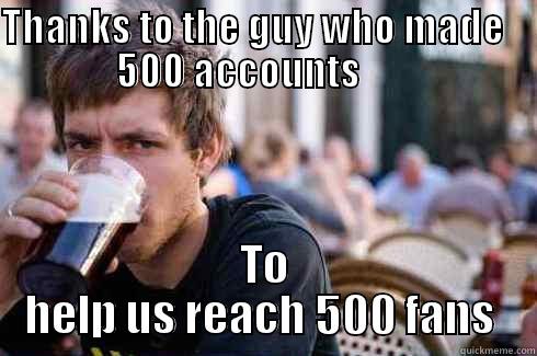 THANKS TO THE GUY WHO MADE                   500 ACCOUNTS                               TO HELP US REACH 500 FANS  Lazy College Senior