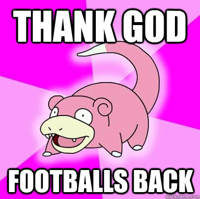 Thank GOd footballs back  Slowpoke