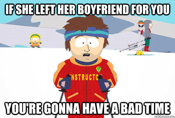 If she left her boyfriend for you You're gonna have a bad time  Super Cool Ski Instructor