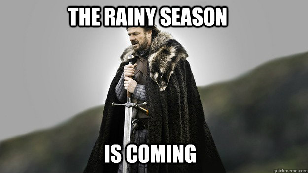 The rainy season   IS COMING  Ned stark winter is coming