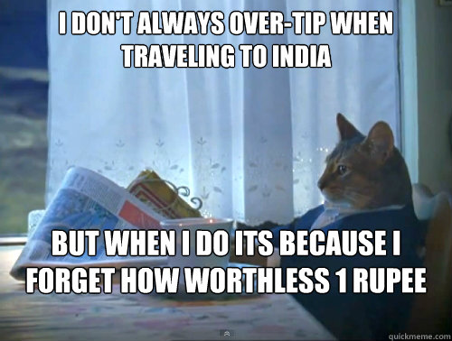 I don't always over-tip when traveling to india but when i do its because i forget how worthless 1 rupee is  The One Percent Cat