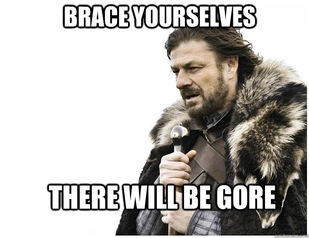 Brace yourselves There will be gore  Imminent Ned