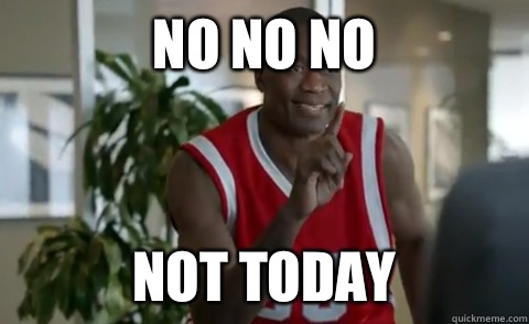 NO NO NO NOT TODAY  Dikembe Mutombo
