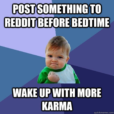 Post something to reddit before bedtime wake up with more karma - Post something to reddit before bedtime wake up with more karma  Success Kid