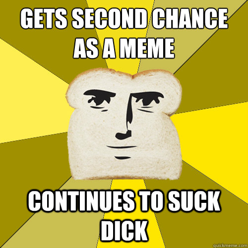 gets second chance as a meme continues to suck dick  Breadfriend