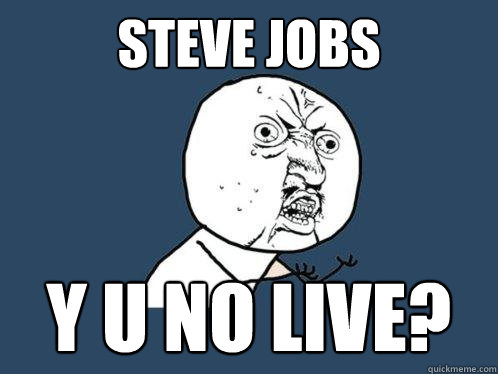 STEVE JOBS Y U NO LIVE?  Y U No