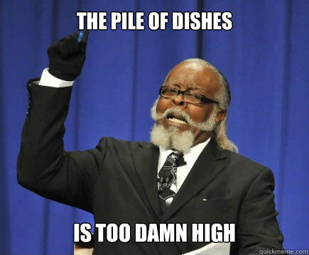The Pile of dishes is too damn high  Too Damn High