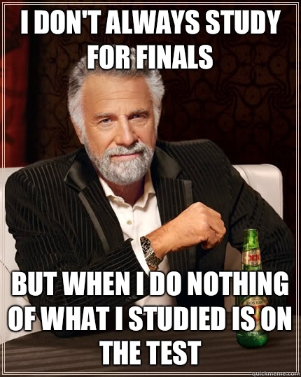 I don't always study for finals But when I do nothing of what I studied is on the test  The Most Interesting Man In The World