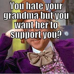 YOU HATE YOUR GRANDMA BUT YOU WANT HER TO SUPPORT YOU?  Condescending Wonka