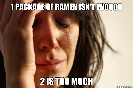1 package of ramen isn't enough 2 is too much  First World Problems