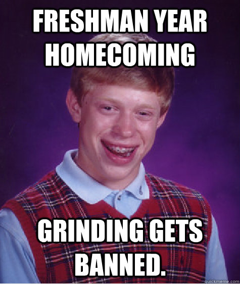 freshman year homecoming grinding gets banned.  Bad Luck Brian