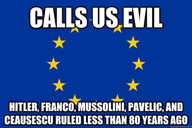 calls us evil hitler, franco, mussolini, Pavelic, and Ceausescu ruled less than 80 years ago  