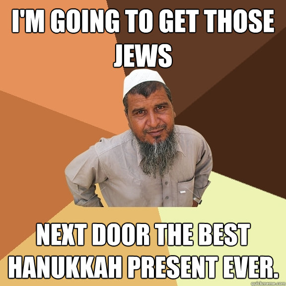 I'm going to get those Jews next door the best Hanukkah present ever.  Ordinary Muslim Man