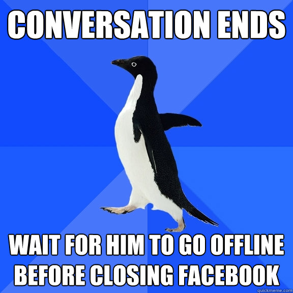 Conversation ends Wait for him to go offline before closing facebook  Socially Awkward Penguin