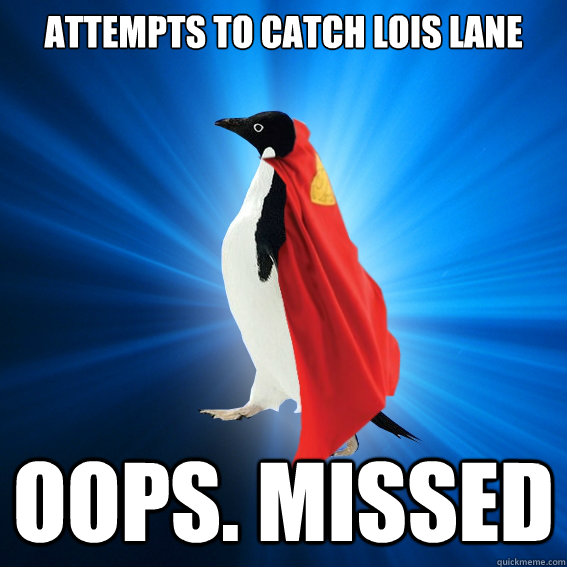 Attempts to catch Lois Lane
 Oops. Missed  
