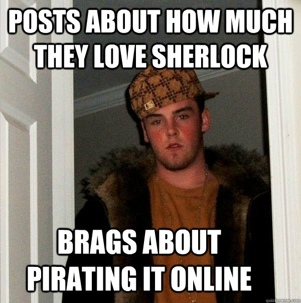 posts about how much they love sherlock brags about pirating it online   Scumbag Steve