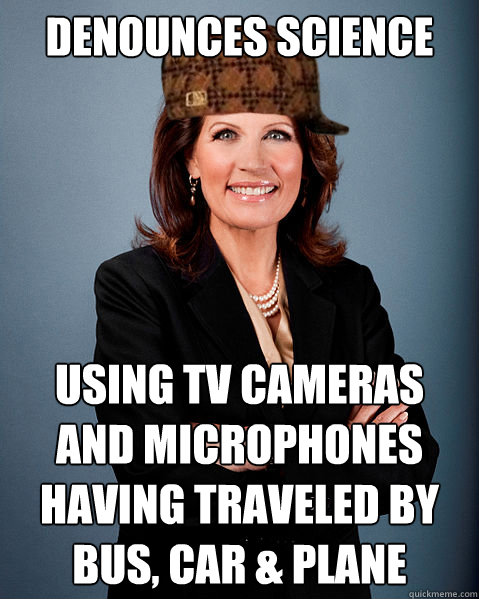 Denounces Science Using TV Cameras and Microphones having traveled by bus, car & plane - Denounces Science Using TV Cameras and Microphones having traveled by bus, car & plane  Scumbag Bachmann