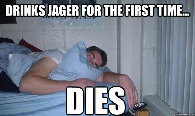 Drinks Jager for the first time... Dies  wick