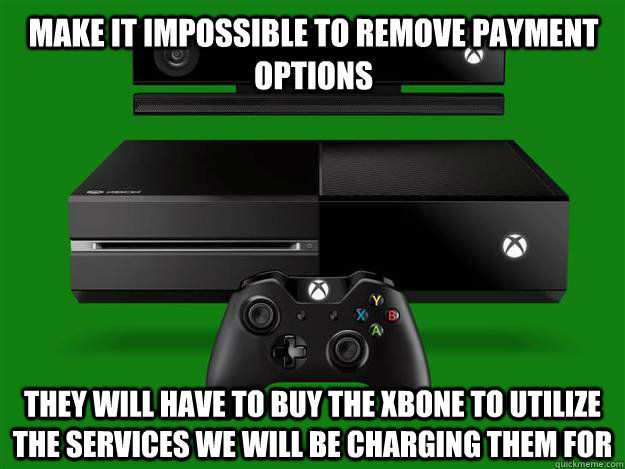 Make it impossible to remove payment options they will have to buy the xbone to utilize the services we will be charging them for  xbox one