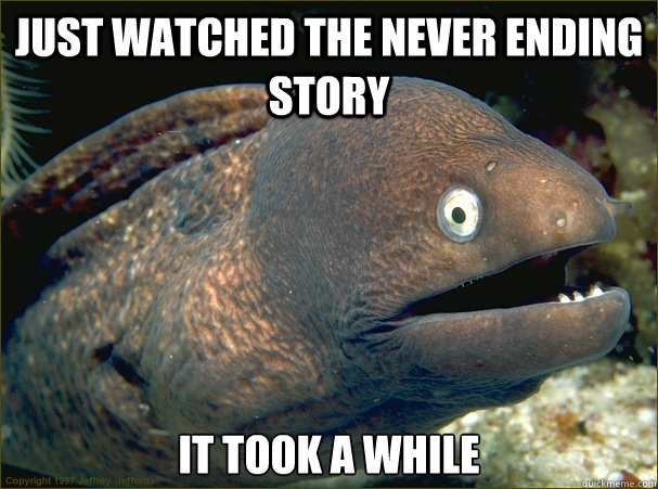 JUST WATCHED THE NEVER ENDING STORY IT TOOK A WHILE - JUST WATCHED THE NEVER ENDING STORY IT TOOK A WHILE  Bad Joke Eel