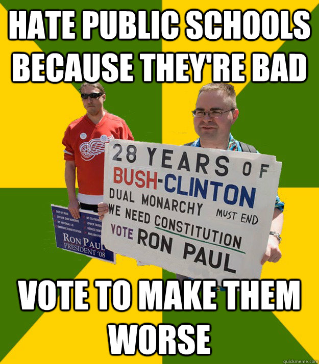 Hate public schools because they're bad Vote to make them worse  Brainwashed Libertarian