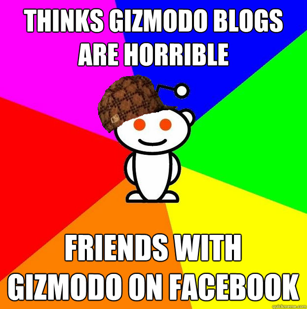 Thinks Gizmodo blogs are horrible friends with gizmodo on facebook  Scumbag Redditor