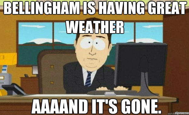 Bellingham is having great weather AAAAND IT'S gone.  aaaand its gone