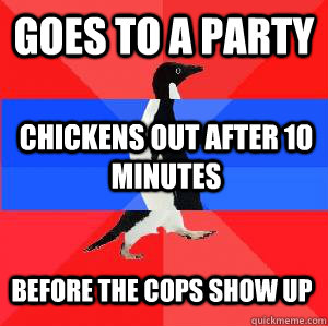 Goes to a party Chickens out after 10 minutes Before the cops show up  Socially awesome awkward awesome penguin