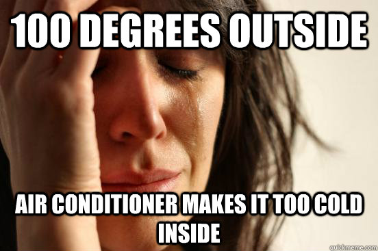 100 DEGREES OUTSIDE AIR CONDITIONER MAKES IT TOO COLD INSIDE  First World Problems