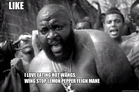 I love eating hot wangs, 
Wing Stop Lemon Pepper feign mane Ross Be Like  Rick Ross