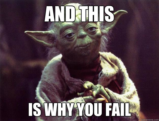 And this
 is why you fail
 - And this
 is why you fail
  Sad yoda