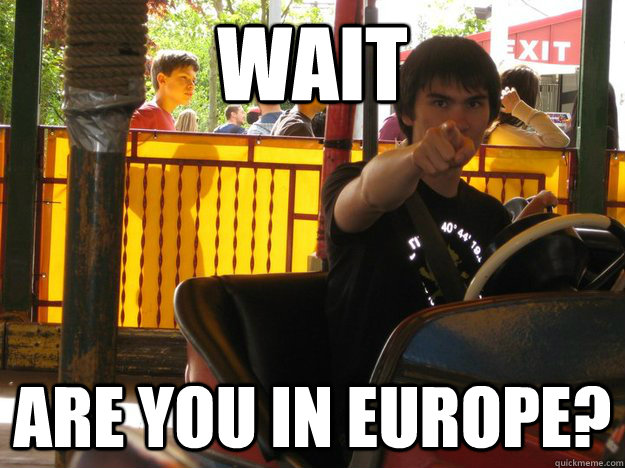 WAIT Are you in Europe? - WAIT Are you in Europe?  brank