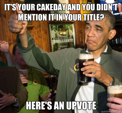 it's your cakeday and you didn't mention it in your title? here's an upvote  Upvote Obama