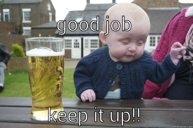 GOOD JOB KEEP IT UP!! drunk baby