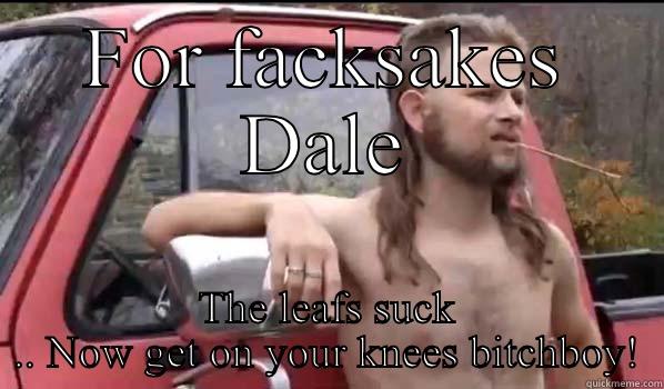FOR FACKSAKES DALE THE LEAFS SUCK .. NOW GET ON YOUR KNEES BITCHBOY! Almost Politically Correct Redneck
