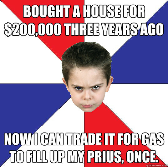 Bought a house for $200,000 three years ago Now i can trade it for gas to fill up my prius, once.  