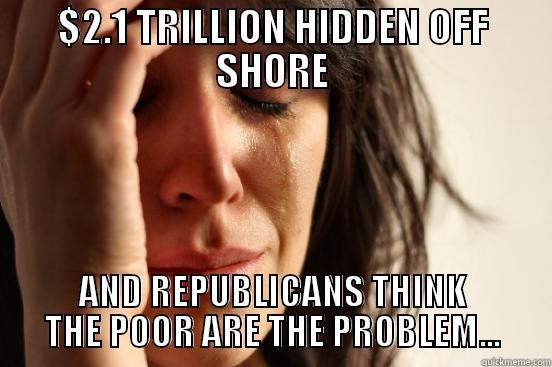 $2.1 TRILLION HIDDEN OFF SHORE AND REPUBLICANS THINK THE POOR ARE THE PROBLEM... First World Problems