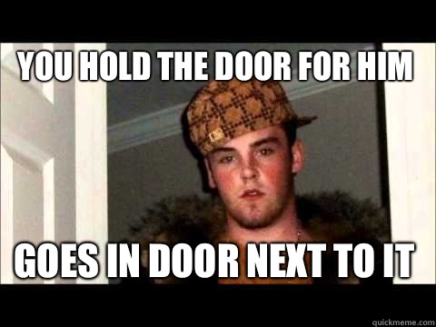 You hold the door for him Goes in door next to it - You hold the door for him Goes in door next to it  scum bag steve