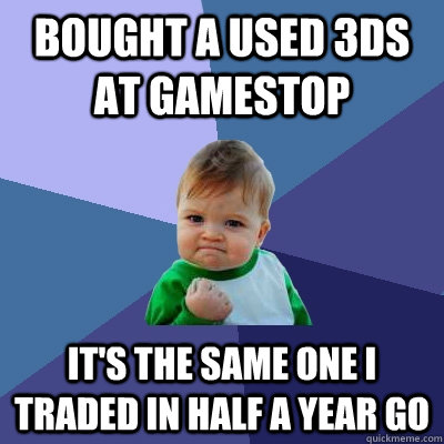 Bought a used 3ds at gamestop It's the same one I traded in half a year go  Success Kid
