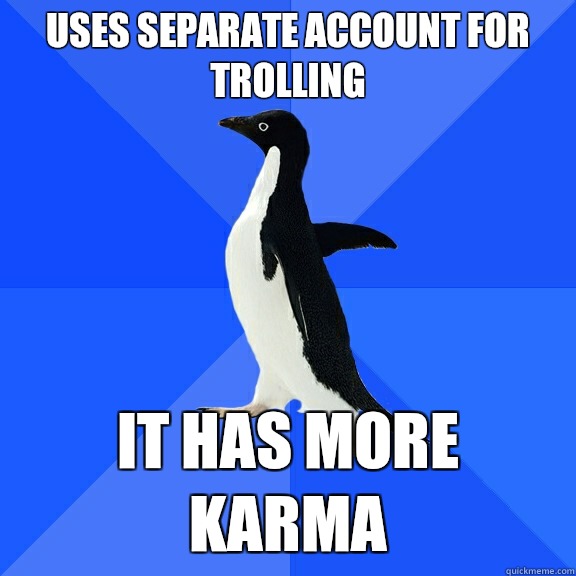 Uses separate account for trolling It has more karma  Socially Awkward Penguin