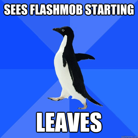 Sees Flashmob starting leaves  Socially Awkward Penguin