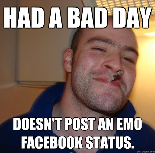 Had a bad day Doesn't post an emo facebook status.  - Had a bad day Doesn't post an emo facebook status.   Misc