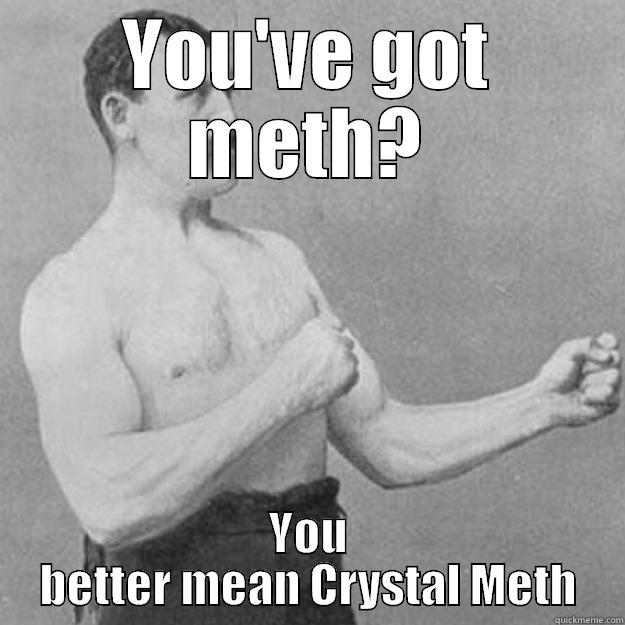 YOU'VE GOT METH? YOU BETTER MEAN CRYSTAL METH overly manly man