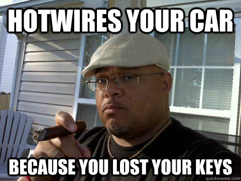 Hotwires your car because you lost your keys  Ghetto Good Guy Greg