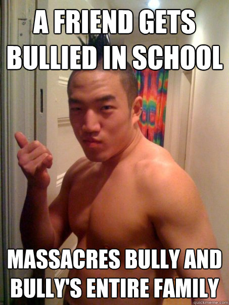 A friend gets bullied in school Massacres bully and bully's entire family  